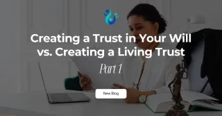 Creating a Trust in Your Will vs. Creating a Living Trust (Part 1)