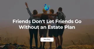 Friends Don't Let Friends Go Without an Estate Plan 