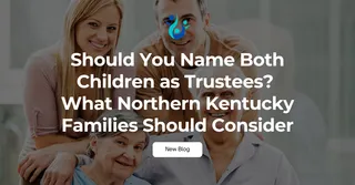 Should You Name Both Children as Trustees? What Northern Kentucky Families Should Consider