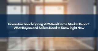 Ocean Isle Beach Spring 2026 Real Estate Market Report: What Buyers and Sellers Need to Know Right Now