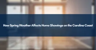 How Spring Weather Affects Home Showings on the Carolina Coast