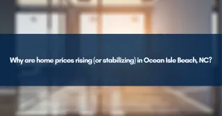 Why are home prices rising (or stabilizing) in Ocean Isle Beach, NC?