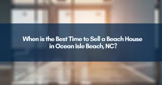 When is the Best Time to Sell a Beach House in Ocean Isle Beach, NC?