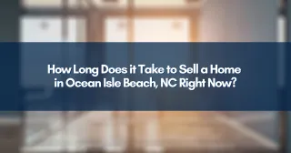 How Long Does it Take to Sell a Home in Ocean Isle Beach, NC Right Now?
