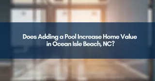 Does Adding a Pool Increase Home Value in Ocean Isle Beach, NC?