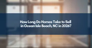 How Long Do Homes Take to Sell in Ocean Isle Beach, NC in 2026?