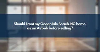 Should I rent my Ocean Isle Beach, NC home as an Airbnb before selling?