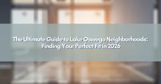 The Ultimate Guide to Lake Oswego Neighborhoods: Finding Your Perfect Fit in 2026
