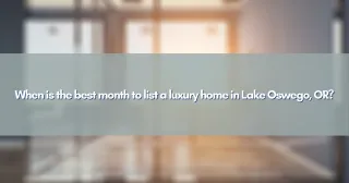 When is the best month to list a luxury home in Lake Oswego, OR?