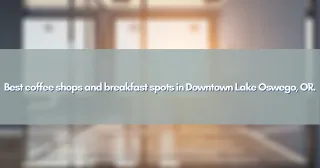 Best coffee shops and breakfast spots in Downtown Lake Oswego, OR.
