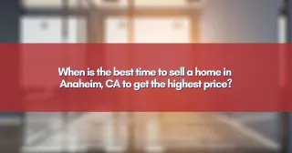 When is the best time to sell a home in Anaheim, CA to get the highest price?
