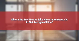 When is the Best Time to Sell a Home in Anaheim, CA to Get the Highest Price?