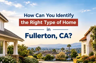 How Can You Identify the Right Type of Home in Fullerton, CA?