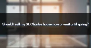 Should I sell my St. Charles house now or wait until spring?