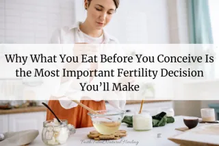 Why What You Eat Before You Conceive Is the Most Important Fertility Decision You’ll Make