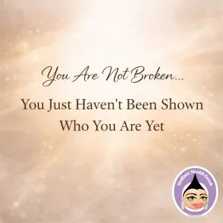You Are Not Broken… You Just Haven’t Been Shown Who You Are Yet