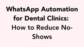 WhatsApp Automation for Dental Clinics: How to Reduce No-Shows