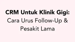 CRM Untuk Klinik Gigi: Cara Urus Follow-Up & Pesakit Lama