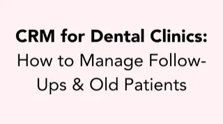 CRM for Dental Clinics: How to Manage Follow-Ups & Old Patients