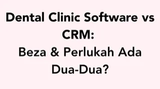 Dental Clinic Software vs CRM: Apa Beza Dan Perlukah Klinik Gigi Ada Kedua-Duanya?
