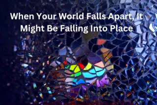 When Your World Falls Apart, It Might Be Falling Into Place