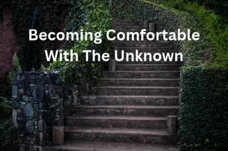 Becoming Comfortable With the Unknown