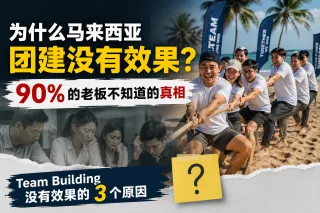 为什么马来西亚团建没有效果?90% 的老板不知道的真相