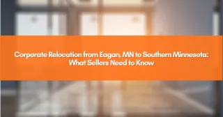 Corporate Relocation from Eagan, MN to Southern Minnesota: What Sellers Need to Know