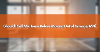 Should I Sell My Home Before Moving Out of Savage, MN?