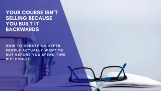 Your Course Isn’t Selling Because You Built It Backwards