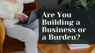Are You Building a Business or a Burden?