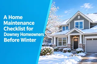 A Home Maintenance Checklist for Downey Homeowners Before Winter