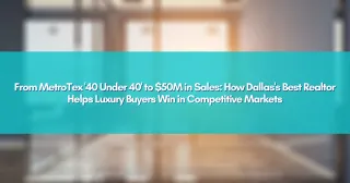 From MetroTex '40 Under 40' to $50M in Sales: How Dallas's Best Realtor Helps Luxury Buyers Win in Competitive Markets