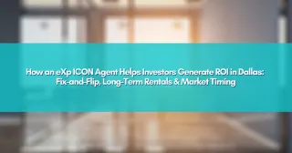 How an eXp ICON Agent Helps Investors Generate ROI in Dallas: Fix-and-Flip, Long-Term Rentals & Market Timing
