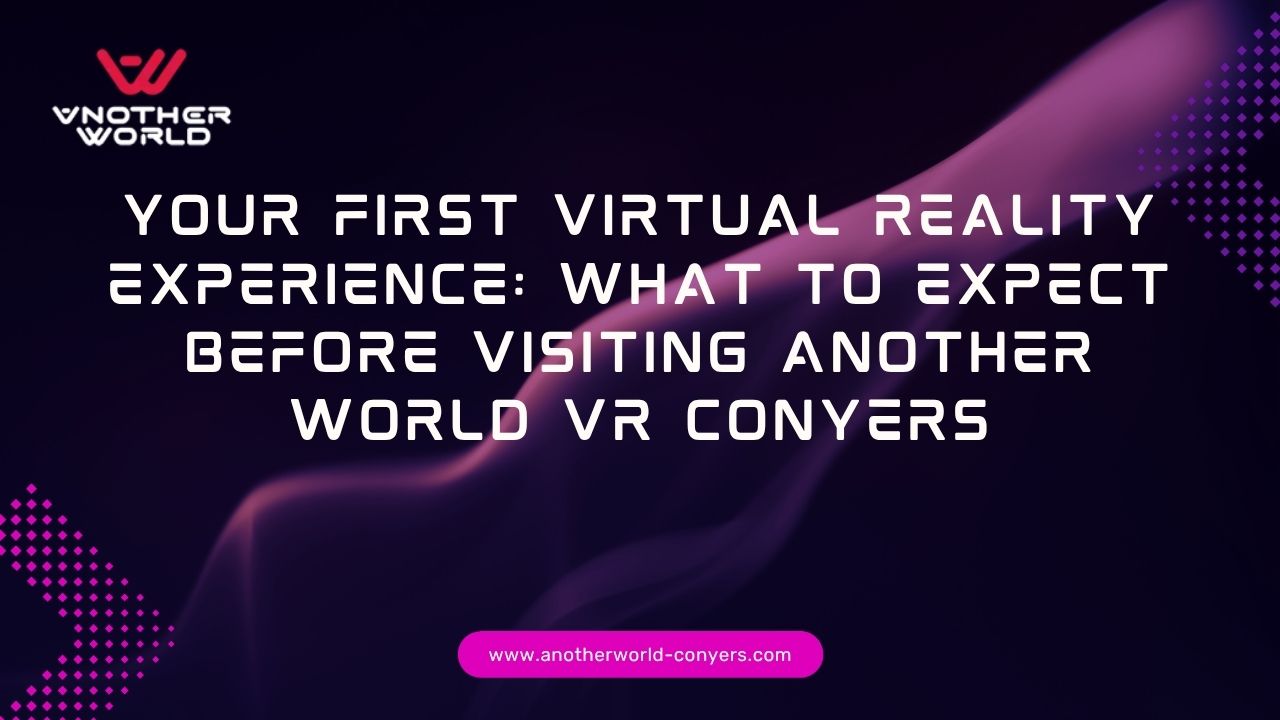 Your First Virtual Reality Experience: What to Expect Before Visiting Another World VR Conyers