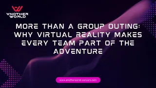 More Than a Group Outing: Why Virtual Reality Makes Every Team Part of the Adventure