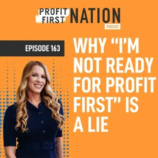 Ep. 163- Why "I'm Not Ready for Profit First" is a Lie