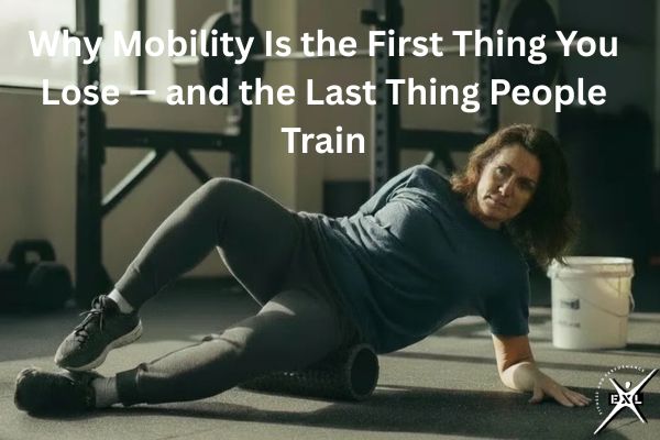 Why Mobility Is the First Thing You Lose — and the Last Thing People Train