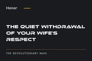 The Quiet Withdrawal of Your Wife's Respect | The Revolutionary Man