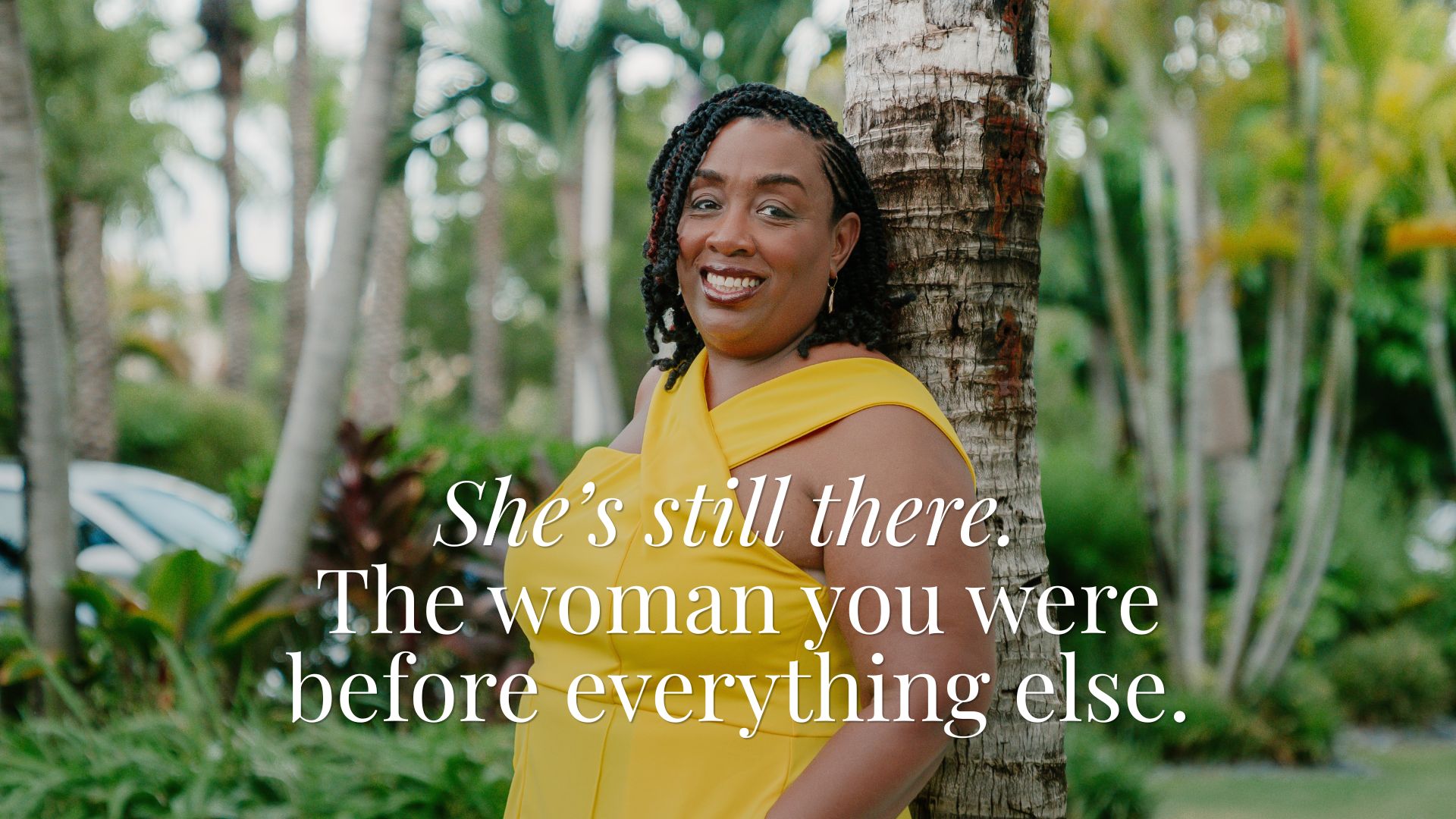 She’s still there. The woman you were before everything else