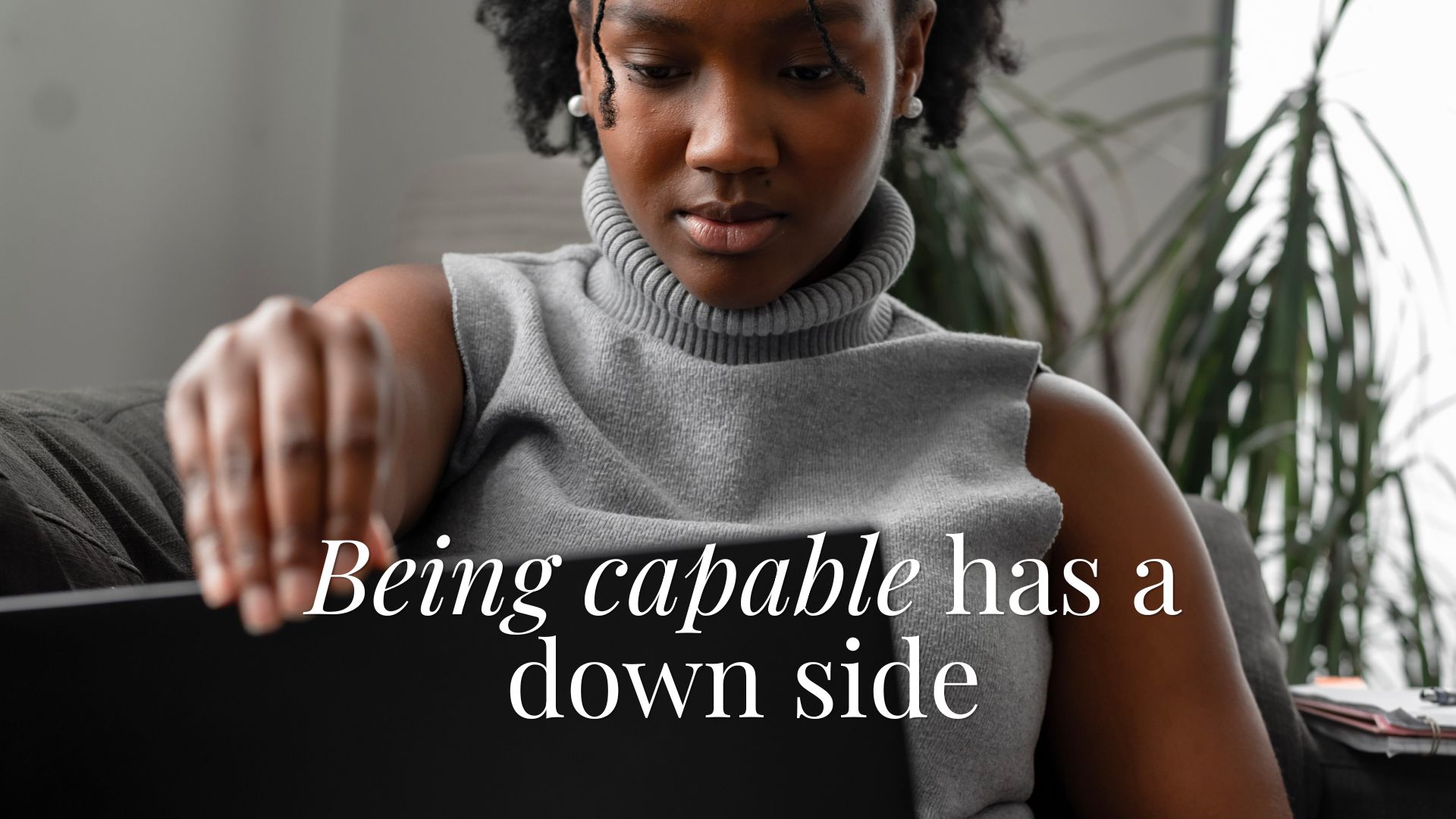 Being capable has a down side