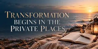 Transformation Begins in the Private Places