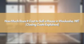 How Much Does It Cost to Sell a House in Waukesha, WI? (Closing Costs Explained)