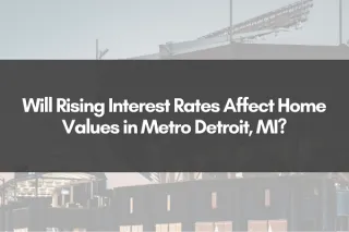 Will Rising Interest Rates Affect Home Values in Metro Detroit, MI?