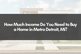 How Much Income Do You Need to Buy a Home in Metro Detroit, MI?