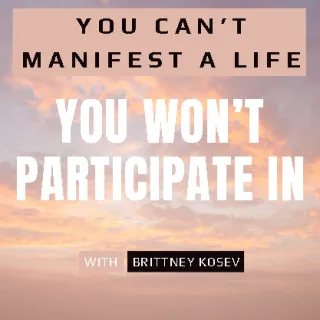 You Can’t Manifest a Life You Won’t Participate In