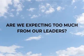 Are We Expecting Too Much From Our Leaders?
