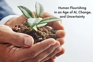 Human Flourishing in an Age of AI, Change, and Uncertainty