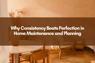Why Consistency Beats Perfection in Home Maintenance and Planning