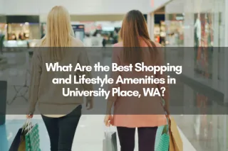 What Are the Best Shopping and Lifestyle Amenities in University Place, WA?